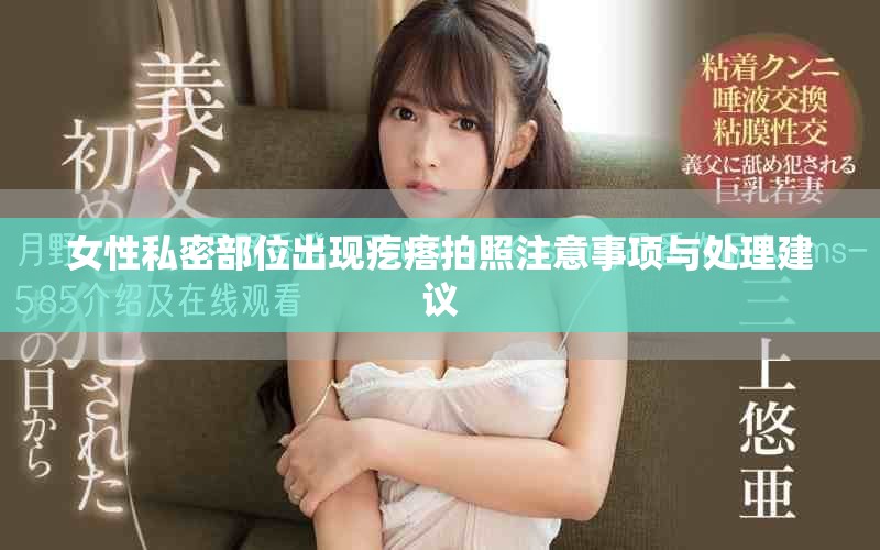 女性私密部位出现疙瘩拍照注意事项与处理建议