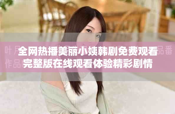 全网热播美丽小姨韩剧免费观看完整版在线观看体验精彩剧情