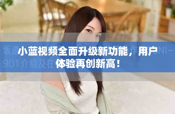 小蓝视频全面升级新功能，用户体验再创新高！