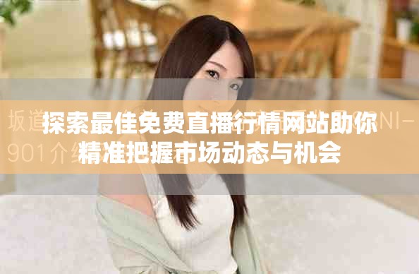 探索最佳免费直播行情网站助你精准把握市场动态与机会