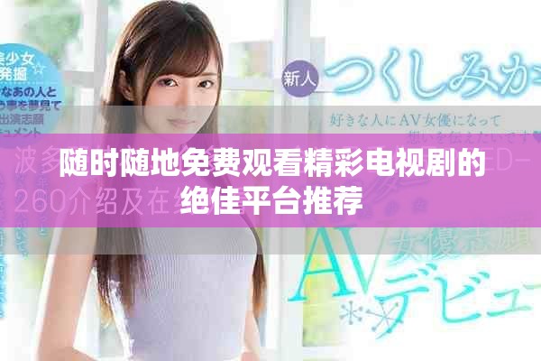 随时随地免费观看精彩电视剧的绝佳平台推荐