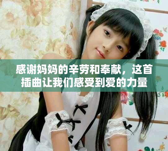 感谢妈妈的辛劳和奉献，这首插曲让我们感受到爱的力量