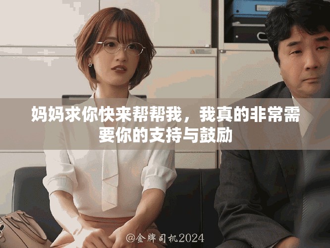 妈妈求你快来帮帮我，我真的非常需要你的支持与鼓励