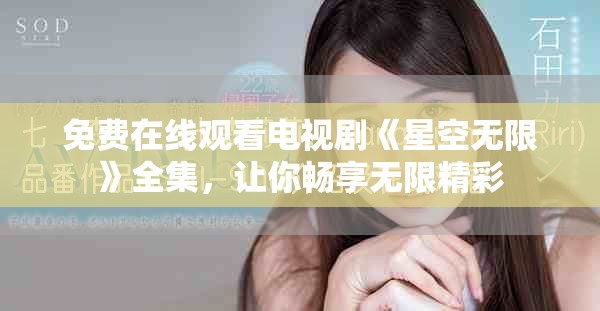 免费在线观看电视剧《星空无限》全集，让你畅享无限精彩