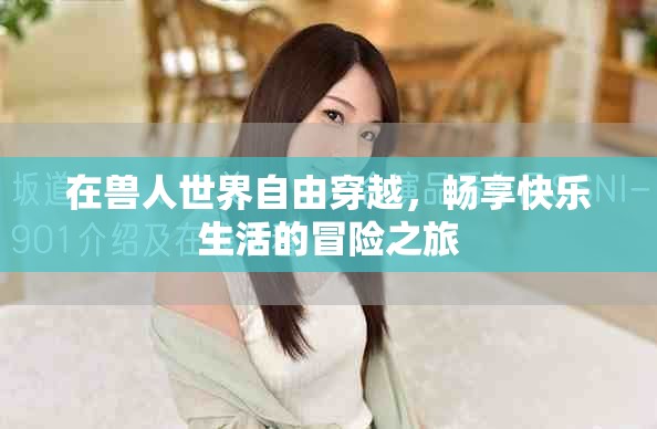 在兽人世界自由穿越，畅享快乐生活的冒险之旅