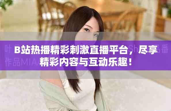B站热播精彩刺激直播平台，尽享精彩内容与互动乐趣！