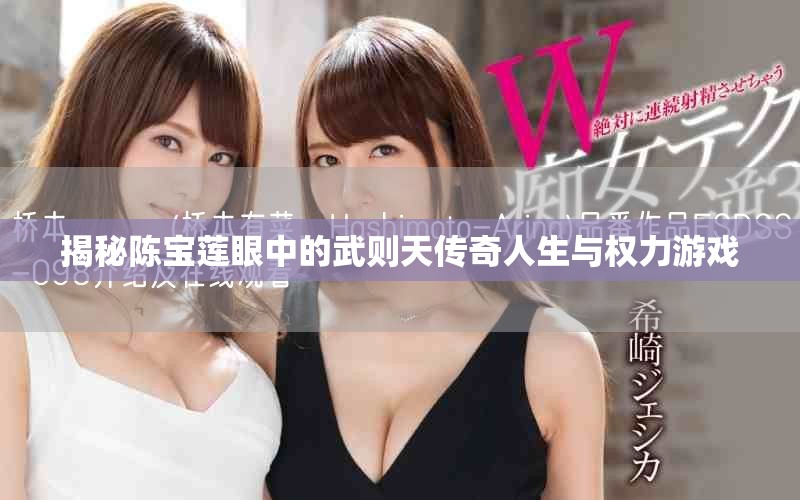揭秘陈宝莲眼中的武则天传奇人生与权力游戏