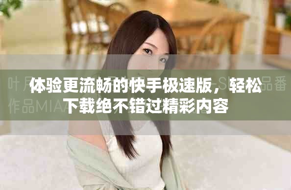 体验更流畅的快手极速版，轻松下载绝不错过精彩内容