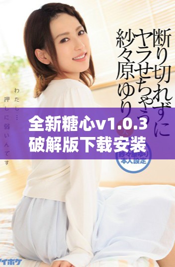全新糖心v1.0.3破解版下载安装指南，轻松畅享无限乐趣