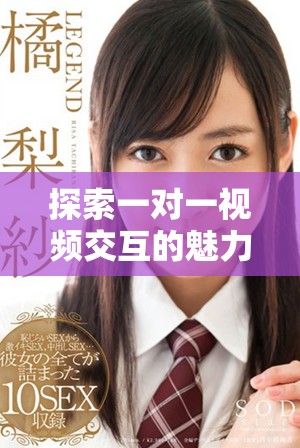 探索一对一视频交互的魅力，开启全新社交体验之旅