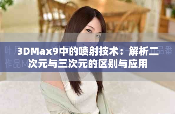 3DMax9中的喷射技术：解析二次元与三次元的区别与应用