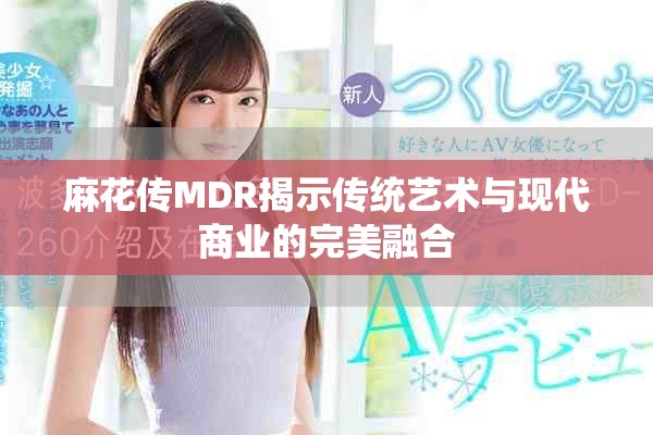 麻花传MDR揭示传统艺术与现代商业的完美融合