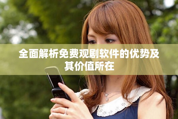 全面解析免费观剧软件的优势及其价值所在