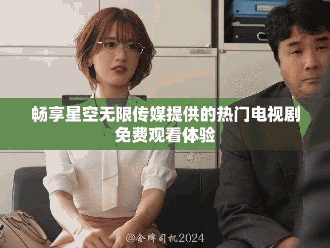 畅享星空无限传媒提供的热门电视剧免费观看体验
