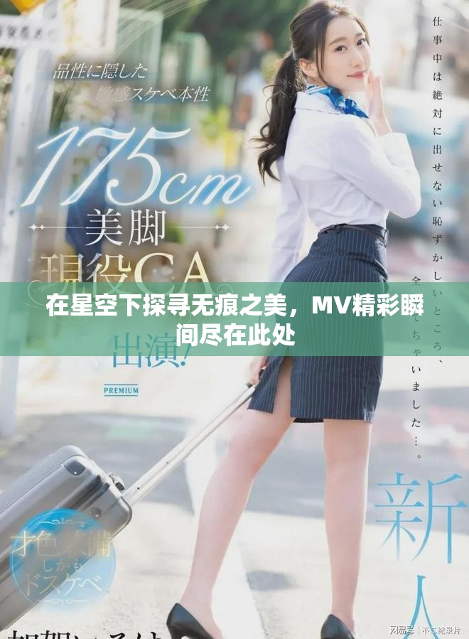 在星空下探寻无痕之美，MV精彩瞬间尽在此处