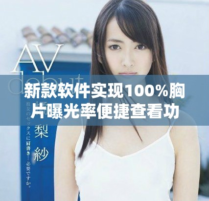 新款软件实现100%胸片曝光率便捷查看功能提升诊断效率