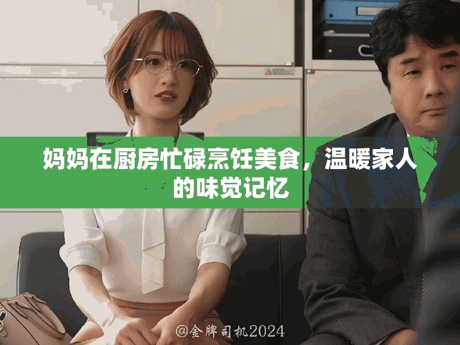 妈妈在厨房忙碌烹饪美食，温暖家人的味觉记忆