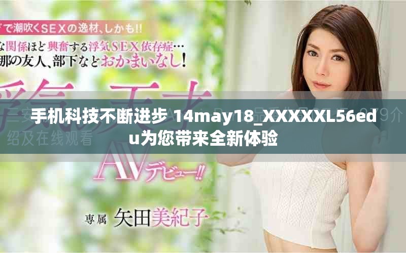 手机科技不断进步 14may18_XXXXXL56edu为您带来全新体验