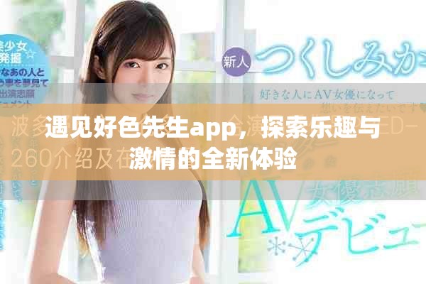 遇见好色先生app，探索乐趣与激情的全新体验
