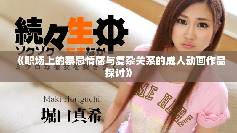 《职场上的禁忌情感与复杂关系的成人动画作品探讨》