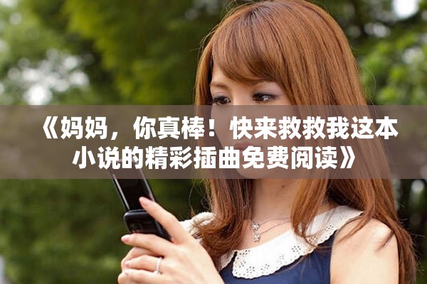 《妈妈，你真棒！快来救救我这本小说的精彩插曲免费阅读》