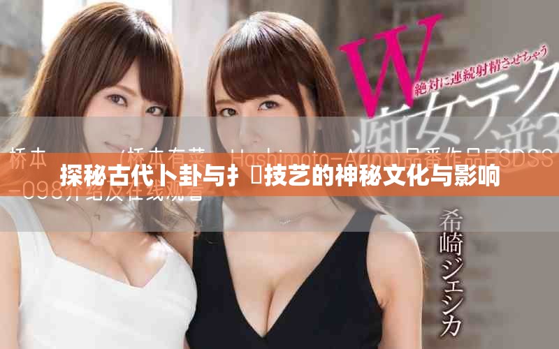 探秘古代卜卦与扌喿技艺的神秘文化与影响