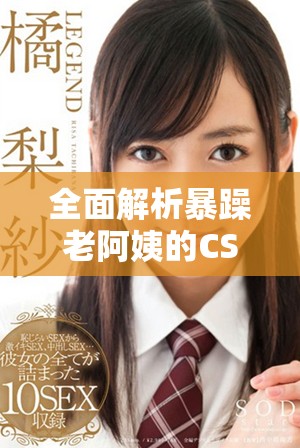 全面解析暴躁老阿姨的CSGO游戏技能与推荐玩法技巧