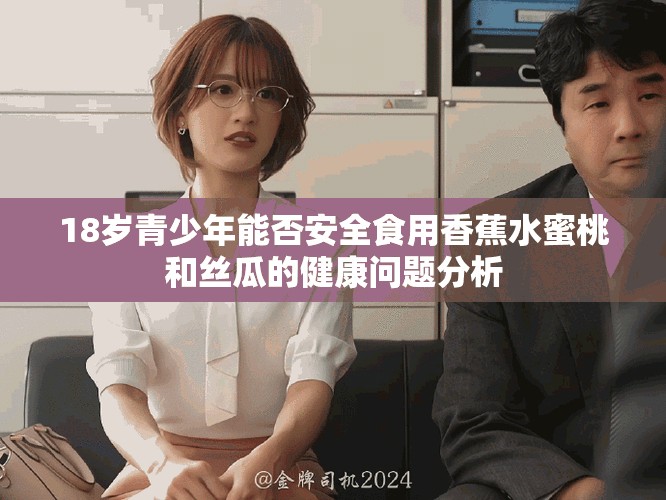 18岁青少年能否安全食用香蕉水蜜桃和丝瓜的健康问题分析