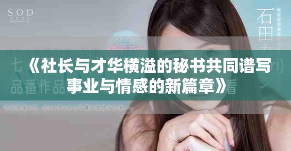 《社长与才华横溢的秘书共同谱写事业与情感的新篇章》