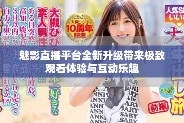 魅影直播平台全新升级带来极致观看体验与互动乐趣