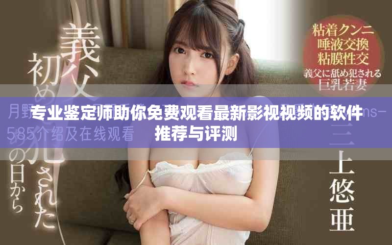 专业鉴定师助你免费观看最新影视视频的软件推荐与评测