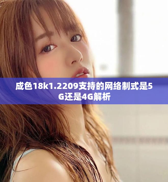 成色18k1.2209支持的网络制式是5G还是4G解析