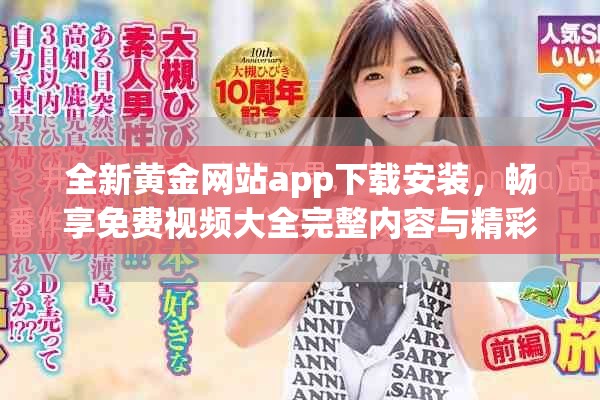 全新黄金网站app下载安装，畅享免费视频大全完整内容与精彩体验
