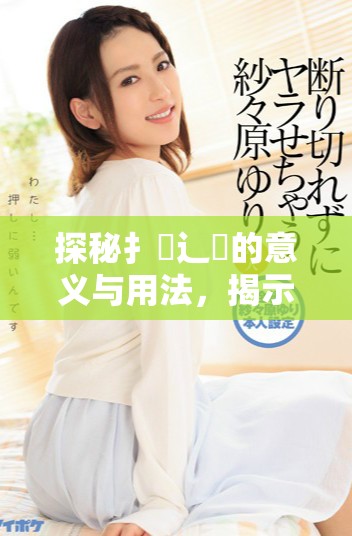 探秘扌喿辶畐的意义与用法，揭示其文化背景与历史渊源
