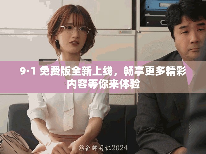 9·1 免费版全新上线，畅享更多精彩内容等你来体验
