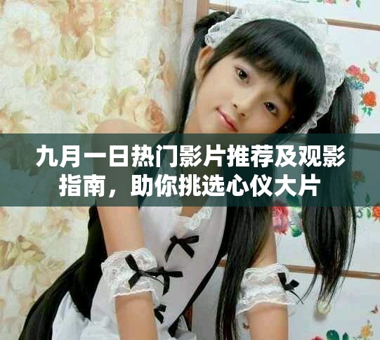 九月一日热门影片推荐及观影指南，助你挑选心仪大片