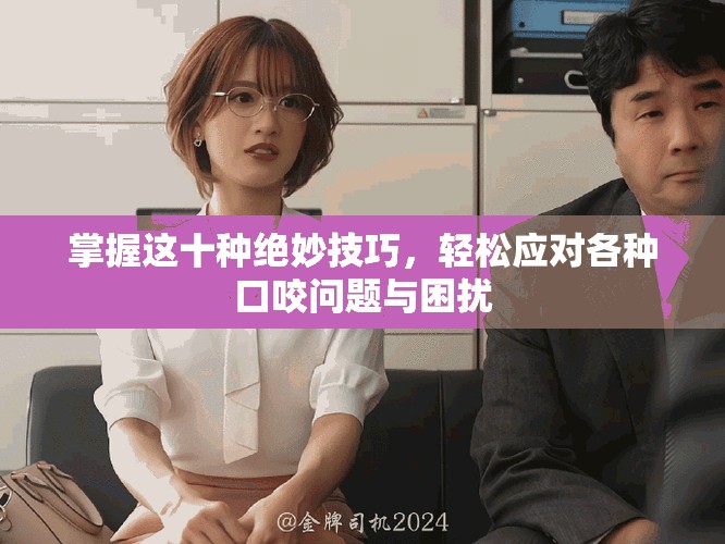 掌握这十种绝妙技巧，轻松应对各种口咬问题与困扰