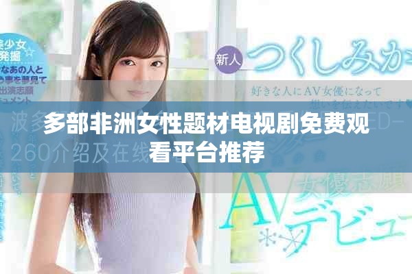 多部非洲女性题材电视剧免费观看平台推荐
