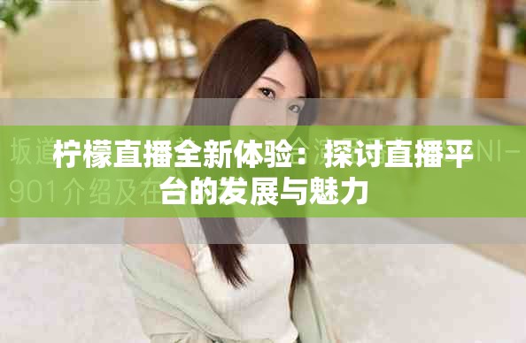 柠檬直播全新体验：探讨直播平台的发展与魅力