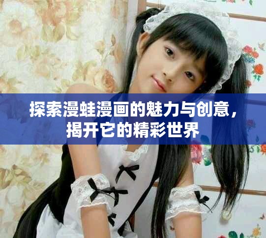 探索漫蛙漫画的魅力与创意，揭开它的精彩世界