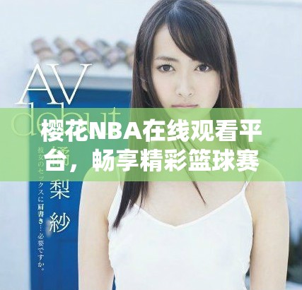 樱花NBA在线观看平台，畅享精彩篮球赛事直播