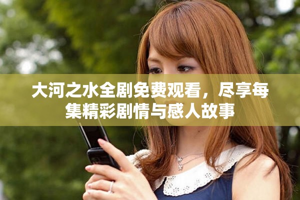 大河之水全剧免费观看，尽享每集精彩剧情与感人故事