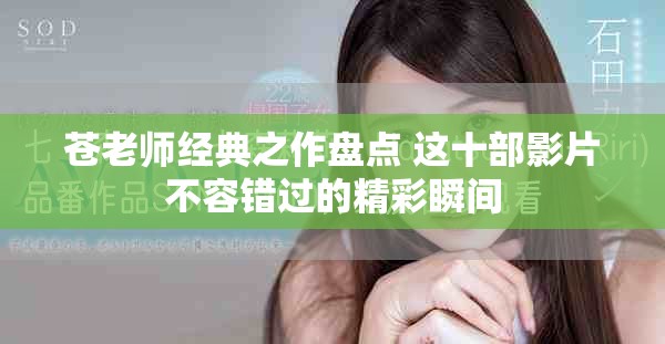 苍老师经典之作盘点 这十部影片不容错过的精彩瞬间