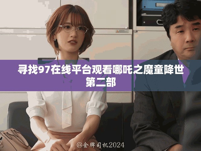 寻找97在线平台观看哪吒之魔童降世第二部