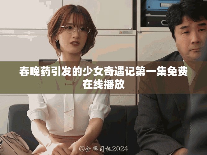 春晚药引发的少女奇遇记第一集免费在线播放