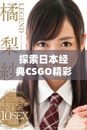 探索日本经典CSGO精彩瞬间，带你领略巅峰对决魅力