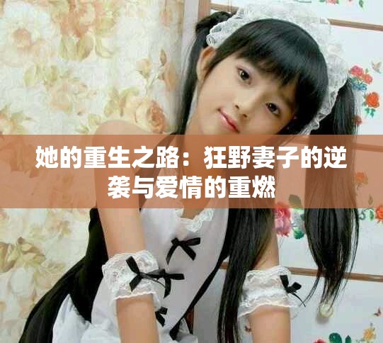 她的重生之路：狂野妻子的逆袭与爱情的重燃