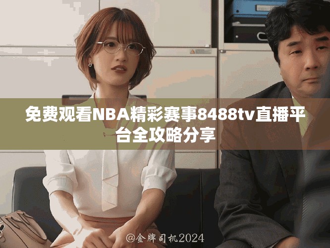 免费观看NBA精彩赛事8488tv直播平台全攻略分享