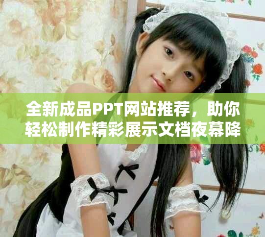 全新成品PPT网站推荐，助你轻松制作精彩展示文档夜幕降临