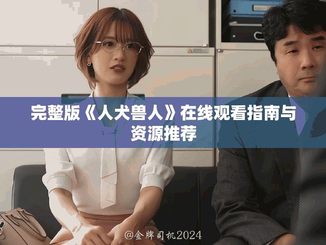 完整版《人犬兽人》在线观看指南与资源推荐